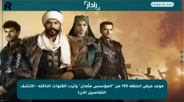 موعد عرض الحلقة 195 من “المؤسس عثمان” وتردد القنوات الناقلة – اكتشف التفاصيل الآن!